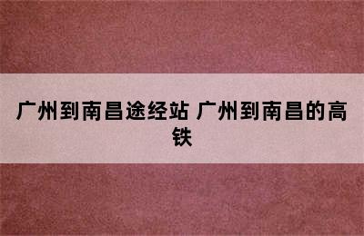 广州到南昌途经站 广州到南昌的高铁